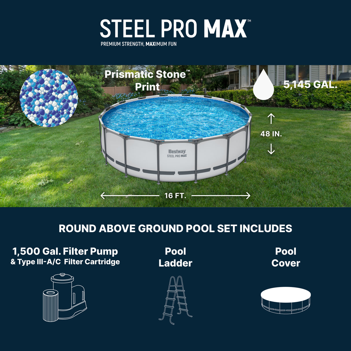 This image shows the pool all set up in a grassy backyard. The image also reads "Steel Pro MAX. Premium strength, maximum fun. Round Above Ground Pool Set Includes: 1500 gal. filter pump & type III-A/C filter cartridge, pool ladder and pool cover." It also shows what the pool liner looks like. It's called "Prismatic Stone Print" and it looks like a bunch of white and blue dots. The water capacity is 5,145 gallons. The pool measures 16 feet long and 48 inches deep.