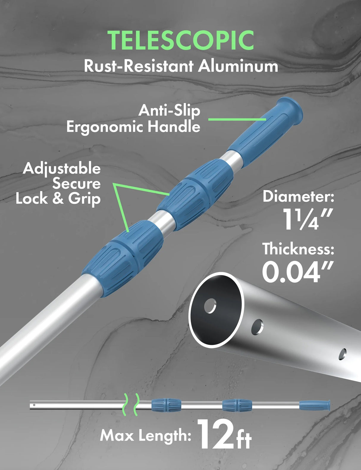 This image reads "Telescopic rust-resistant aluminum. The pole features anti-slip ergonomic handle and adjustable secure Lock & Grip. The diameter of the pole is 1 1/4 inches with 0.04 inch thickness. The maximum length this pole can be is 12 ft."