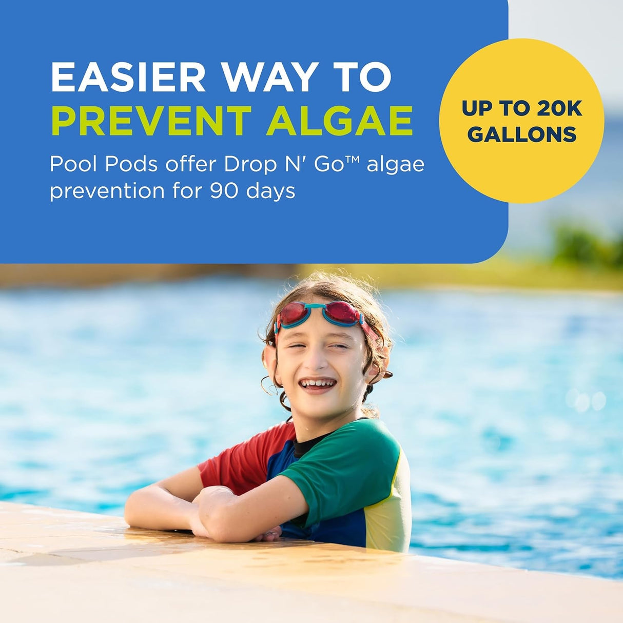 This image shows a boy in a pool. It reads "Easier way to prevent algae. Pool pods offer Drop N' Go algae prevention for 90 days up to 20k gallons."