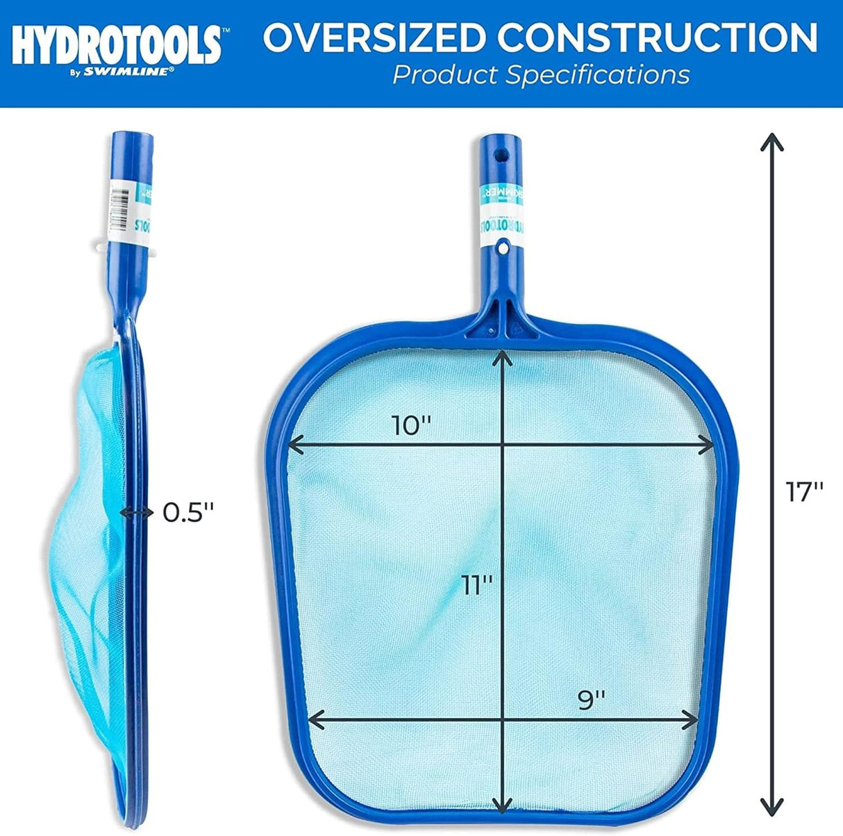 This skimmer net has an oversized construction. It measures 10 inches across near the handle, 11 inches long from top of handle to top of net, 9 inches across at the top and 17 inches long in total. The resin bumper measures .5 inches wide.