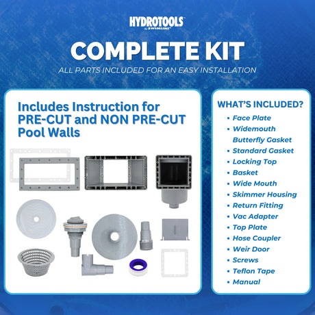This image reads "Complete Kit. All parts included for an easy installation. Includes instruction for pre-cut and non pre-cut pool walls. What's included? Face plate, Wide mouth butterfly gasket, Standard gasket, Locking top, Basket, Wide mouth, Skimmer housing, Return fitting, Vac adapter, Top plate, Hose coupler, Weir door, Screws, Teflon tape and Manual."