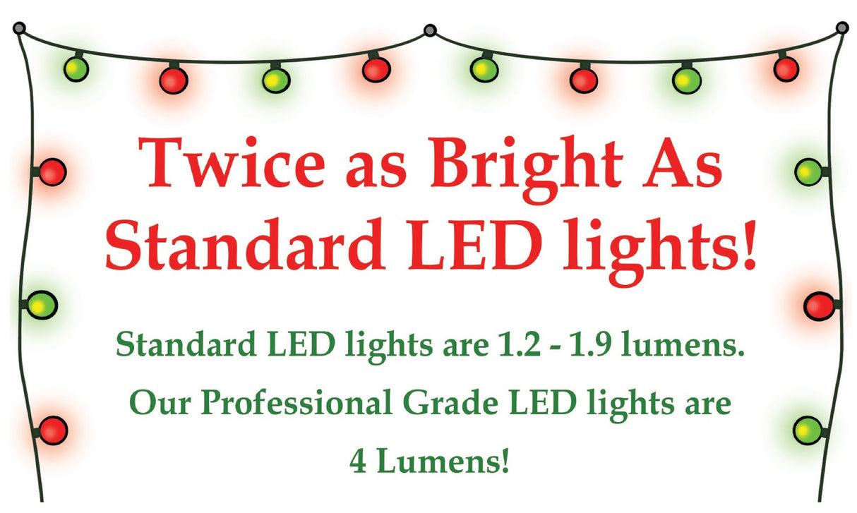 Twice as bright as standard LED lights! Standard LED lights are 1.2-1.9 lumens. Our professional grade LED lights are 4 lumens!